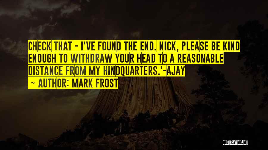 Mark Frost Quotes: Check That - I've Found The End. Nick, Please Be Kind Enough To Withdraw Your Head To A Reasonable Distance