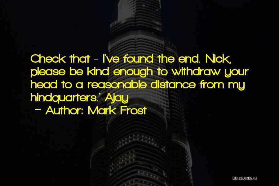 Mark Frost Quotes: Check That - I've Found The End. Nick, Please Be Kind Enough To Withdraw Your Head To A Reasonable Distance