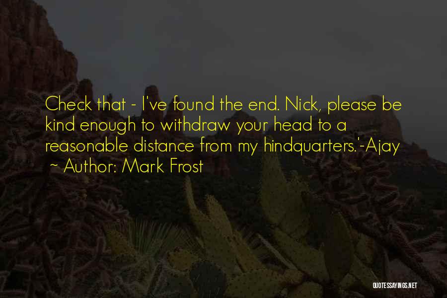 Mark Frost Quotes: Check That - I've Found The End. Nick, Please Be Kind Enough To Withdraw Your Head To A Reasonable Distance