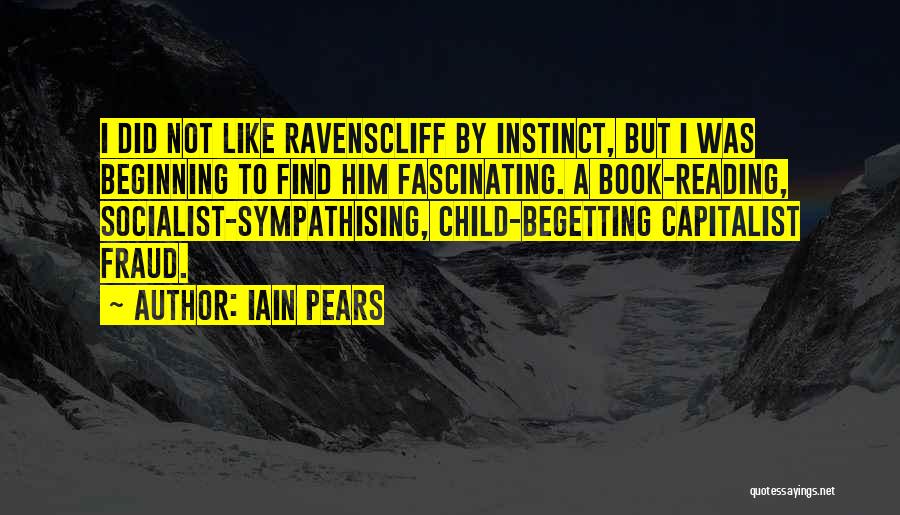 Iain Pears Quotes: I Did Not Like Ravenscliff By Instinct, But I Was Beginning To Find Him Fascinating. A Book-reading, Socialist-sympathising, Child-begetting Capitalist