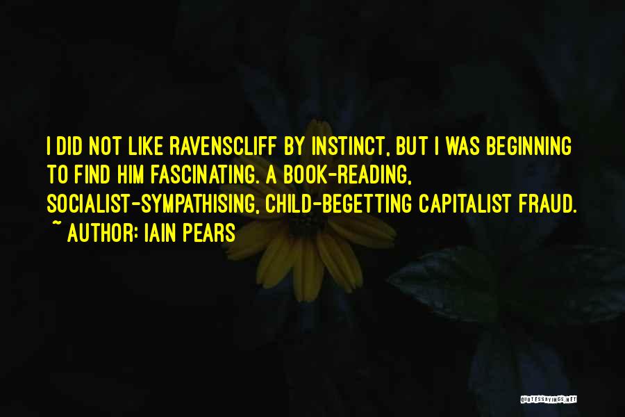 Iain Pears Quotes: I Did Not Like Ravenscliff By Instinct, But I Was Beginning To Find Him Fascinating. A Book-reading, Socialist-sympathising, Child-begetting Capitalist