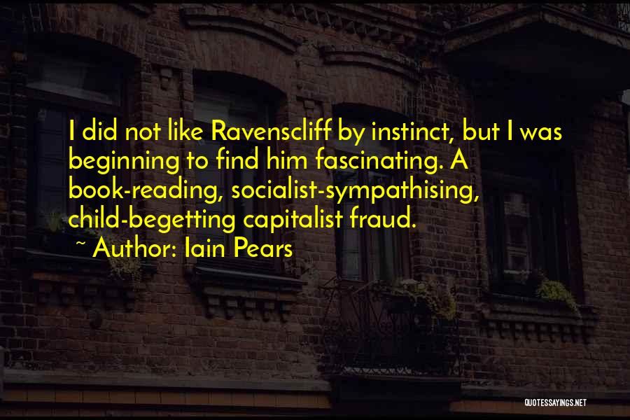 Iain Pears Quotes: I Did Not Like Ravenscliff By Instinct, But I Was Beginning To Find Him Fascinating. A Book-reading, Socialist-sympathising, Child-begetting Capitalist