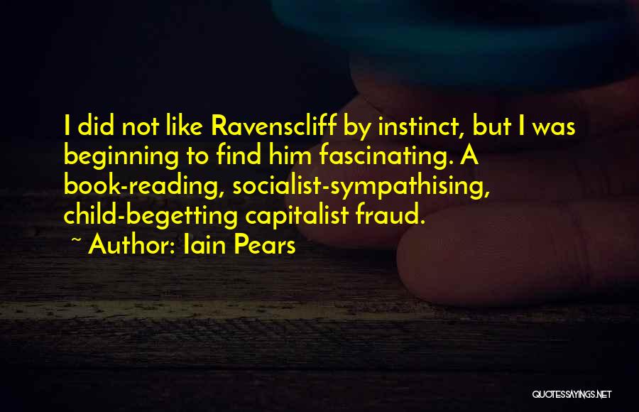 Iain Pears Quotes: I Did Not Like Ravenscliff By Instinct, But I Was Beginning To Find Him Fascinating. A Book-reading, Socialist-sympathising, Child-begetting Capitalist