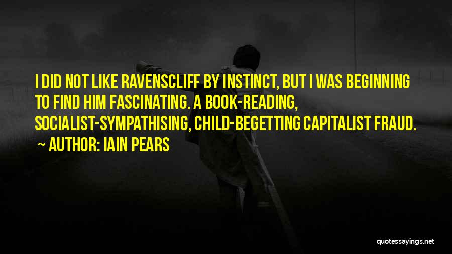 Iain Pears Quotes: I Did Not Like Ravenscliff By Instinct, But I Was Beginning To Find Him Fascinating. A Book-reading, Socialist-sympathising, Child-begetting Capitalist