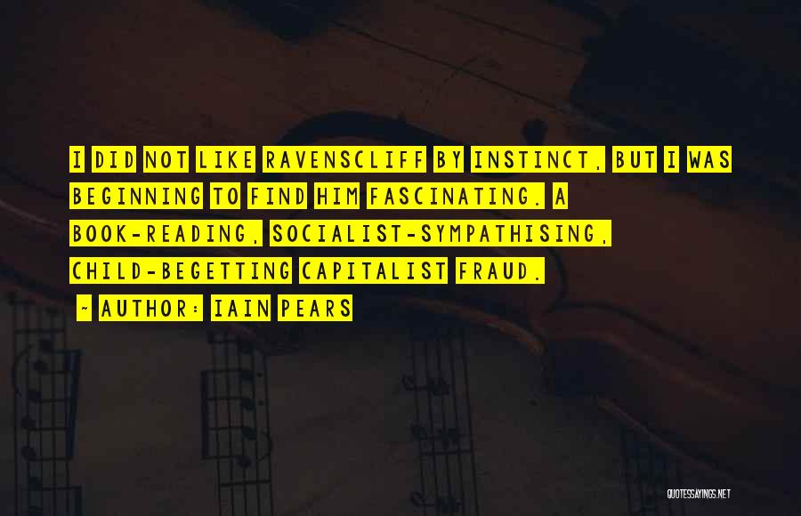 Iain Pears Quotes: I Did Not Like Ravenscliff By Instinct, But I Was Beginning To Find Him Fascinating. A Book-reading, Socialist-sympathising, Child-begetting Capitalist