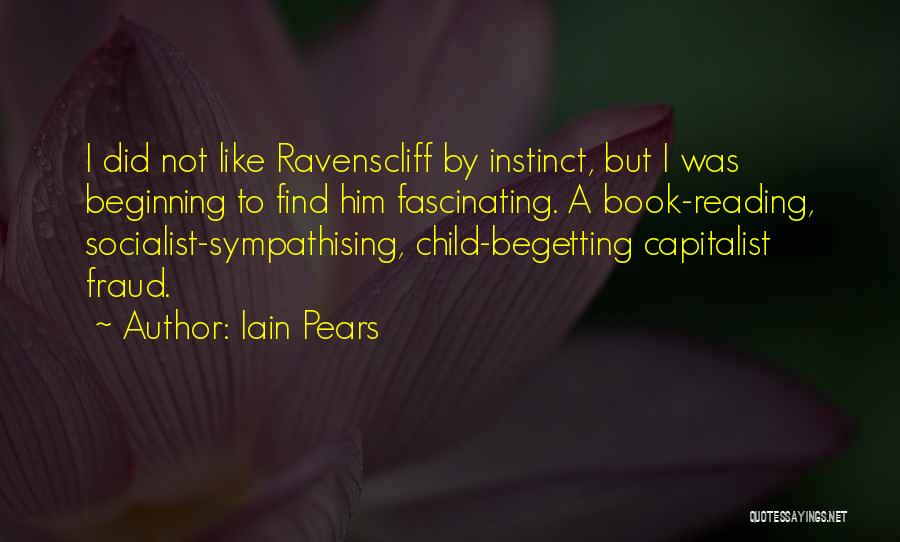 Iain Pears Quotes: I Did Not Like Ravenscliff By Instinct, But I Was Beginning To Find Him Fascinating. A Book-reading, Socialist-sympathising, Child-begetting Capitalist