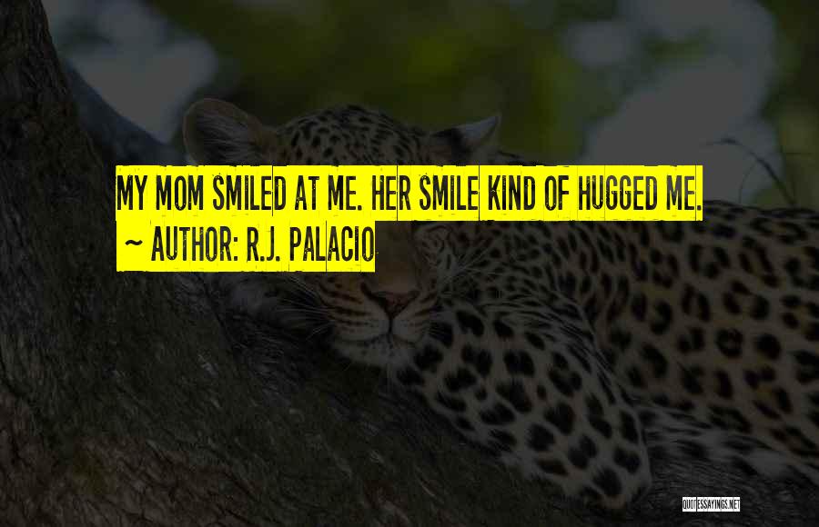 R.J. Palacio Quotes: My Mom Smiled At Me. Her Smile Kind Of Hugged Me.