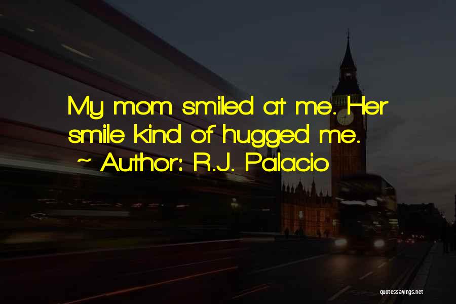 R.J. Palacio Quotes: My Mom Smiled At Me. Her Smile Kind Of Hugged Me.