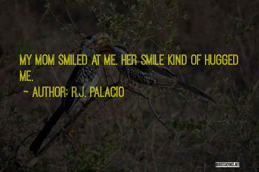 R.J. Palacio Quotes: My Mom Smiled At Me. Her Smile Kind Of Hugged Me.