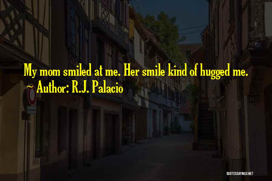 R.J. Palacio Quotes: My Mom Smiled At Me. Her Smile Kind Of Hugged Me.