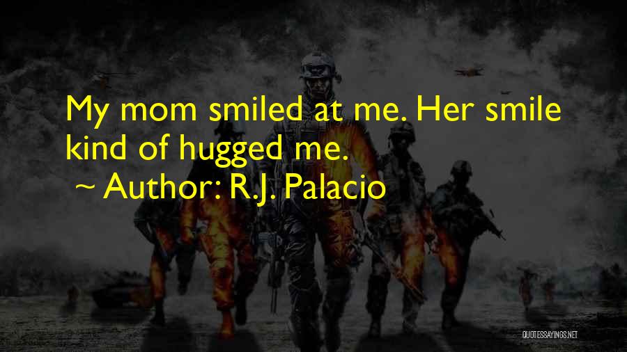 R.J. Palacio Quotes: My Mom Smiled At Me. Her Smile Kind Of Hugged Me.