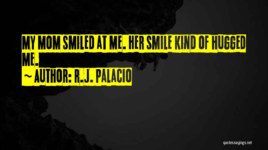 R.J. Palacio Quotes: My Mom Smiled At Me. Her Smile Kind Of Hugged Me.