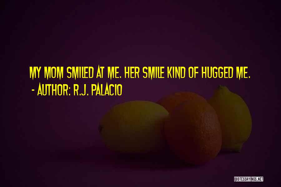 R.J. Palacio Quotes: My Mom Smiled At Me. Her Smile Kind Of Hugged Me.