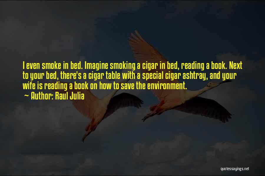 Raul Julia Quotes: I Even Smoke In Bed. Imagine Smoking A Cigar In Bed, Reading A Book. Next To Your Bed, There's A