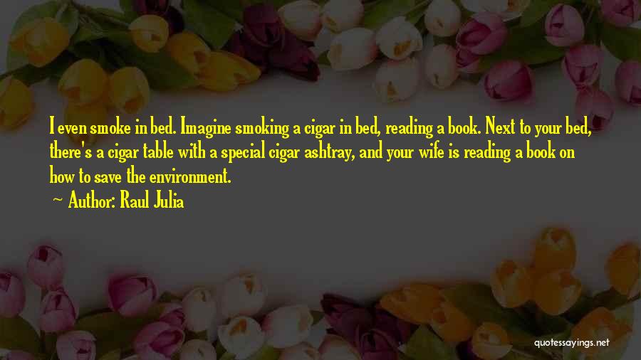 Raul Julia Quotes: I Even Smoke In Bed. Imagine Smoking A Cigar In Bed, Reading A Book. Next To Your Bed, There's A