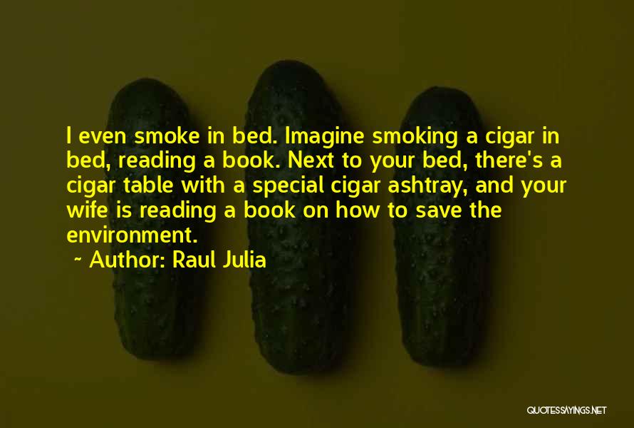 Raul Julia Quotes: I Even Smoke In Bed. Imagine Smoking A Cigar In Bed, Reading A Book. Next To Your Bed, There's A