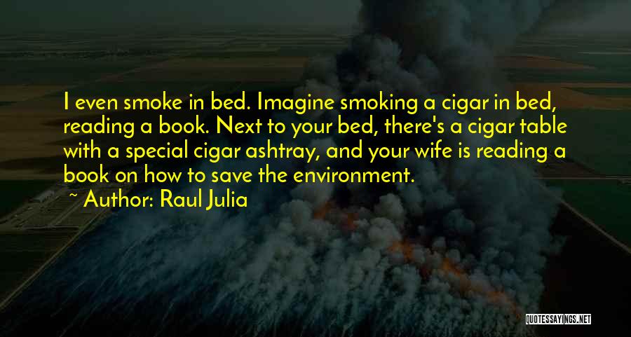 Raul Julia Quotes: I Even Smoke In Bed. Imagine Smoking A Cigar In Bed, Reading A Book. Next To Your Bed, There's A