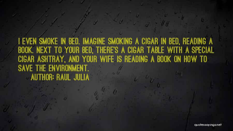 Raul Julia Quotes: I Even Smoke In Bed. Imagine Smoking A Cigar In Bed, Reading A Book. Next To Your Bed, There's A