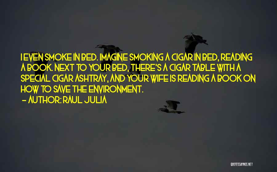 Raul Julia Quotes: I Even Smoke In Bed. Imagine Smoking A Cigar In Bed, Reading A Book. Next To Your Bed, There's A