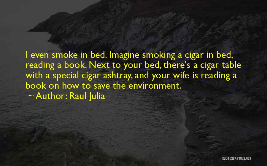 Raul Julia Quotes: I Even Smoke In Bed. Imagine Smoking A Cigar In Bed, Reading A Book. Next To Your Bed, There's A