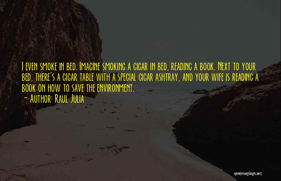 Raul Julia Quotes: I Even Smoke In Bed. Imagine Smoking A Cigar In Bed, Reading A Book. Next To Your Bed, There's A
