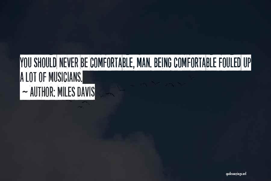 Miles Davis Quotes: You Should Never Be Comfortable, Man. Being Comfortable Fouled Up A Lot Of Musicians.