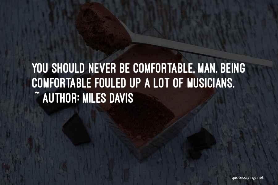 Miles Davis Quotes: You Should Never Be Comfortable, Man. Being Comfortable Fouled Up A Lot Of Musicians.