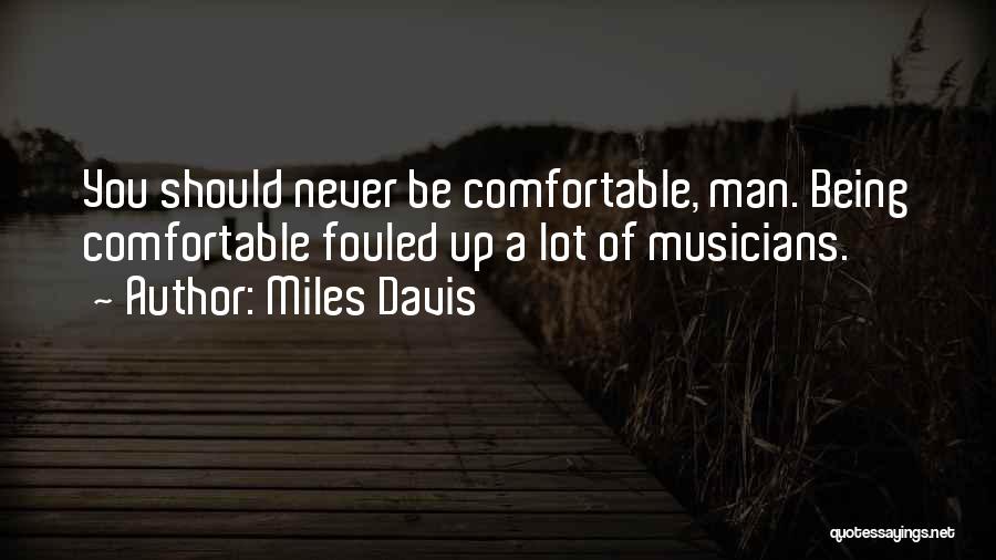 Miles Davis Quotes: You Should Never Be Comfortable, Man. Being Comfortable Fouled Up A Lot Of Musicians.