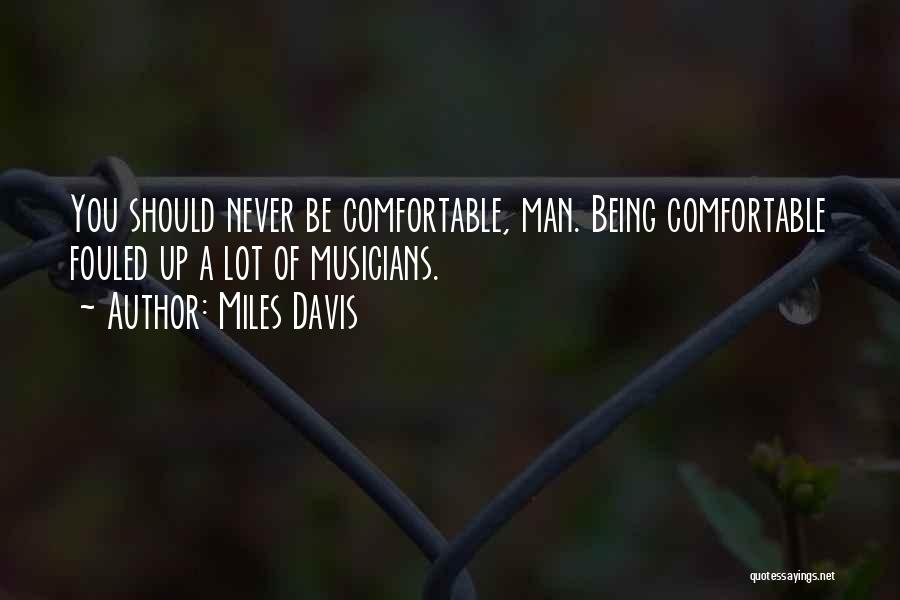 Miles Davis Quotes: You Should Never Be Comfortable, Man. Being Comfortable Fouled Up A Lot Of Musicians.