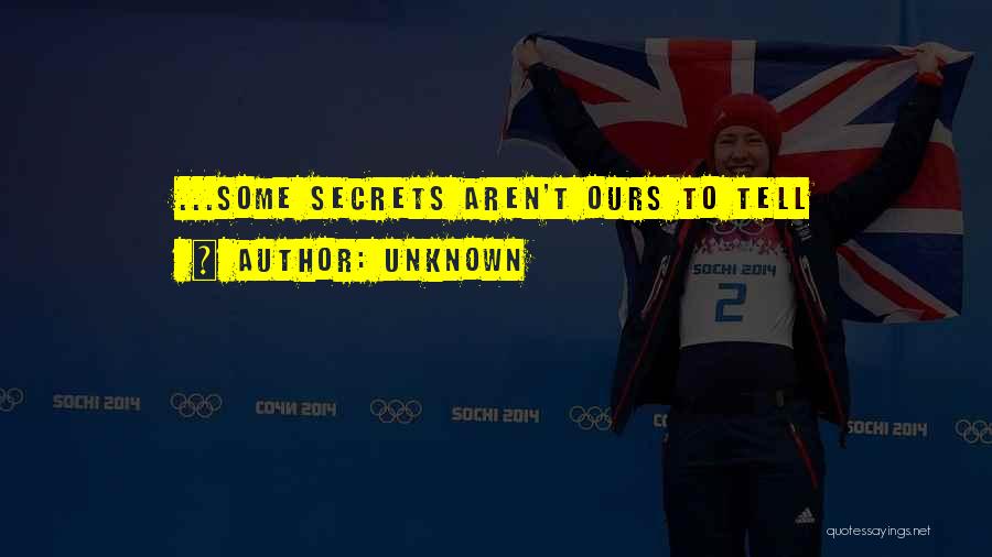 Unknown Quotes: ...some Secrets Aren't Ours To Tell