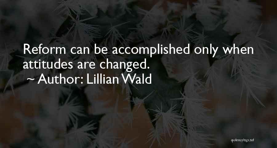 Lillian Wald Quotes: Reform Can Be Accomplished Only When Attitudes Are Changed.