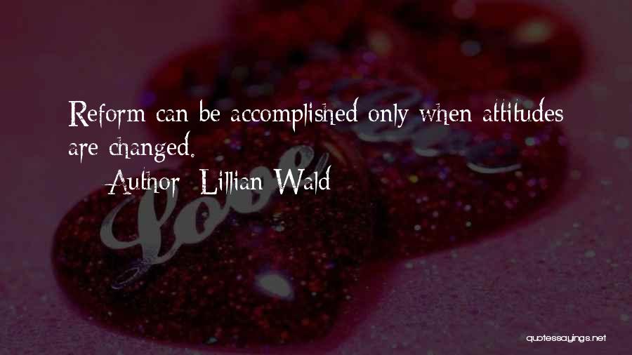 Lillian Wald Quotes: Reform Can Be Accomplished Only When Attitudes Are Changed.