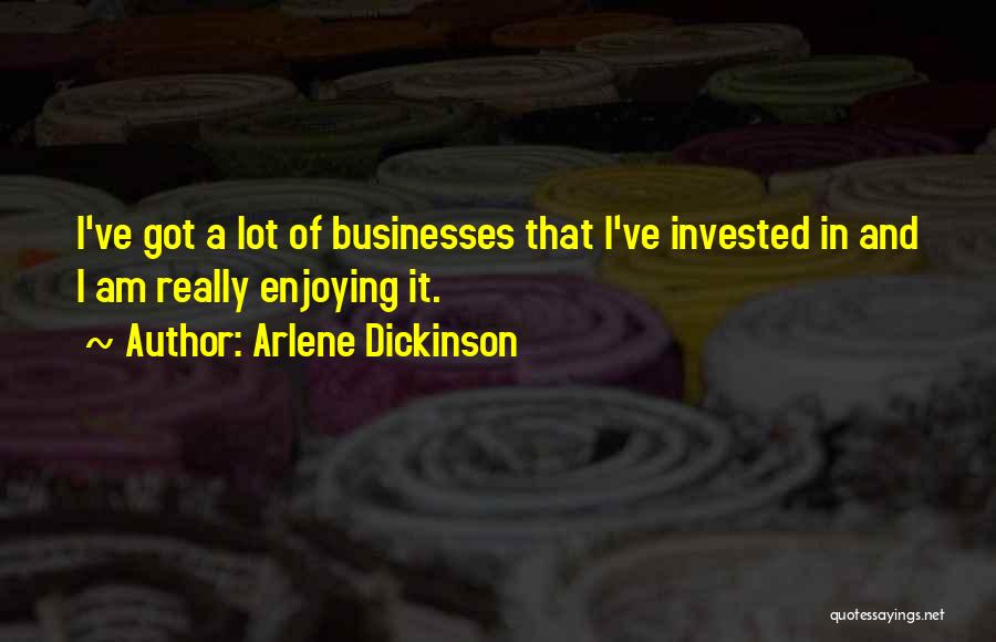 Arlene Dickinson Quotes: I've Got A Lot Of Businesses That I've Invested In And I Am Really Enjoying It.