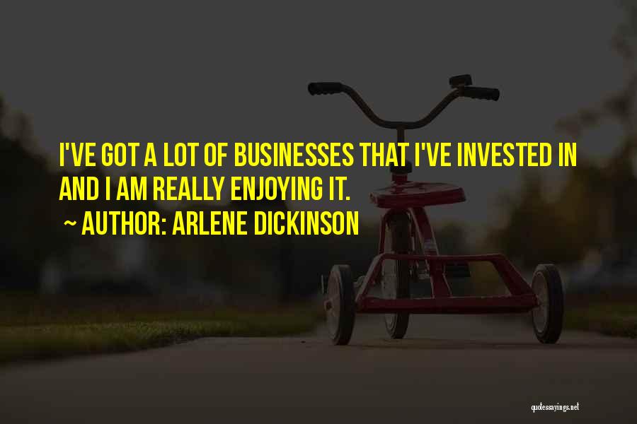 Arlene Dickinson Quotes: I've Got A Lot Of Businesses That I've Invested In And I Am Really Enjoying It.