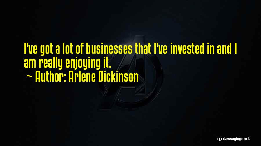 Arlene Dickinson Quotes: I've Got A Lot Of Businesses That I've Invested In And I Am Really Enjoying It.