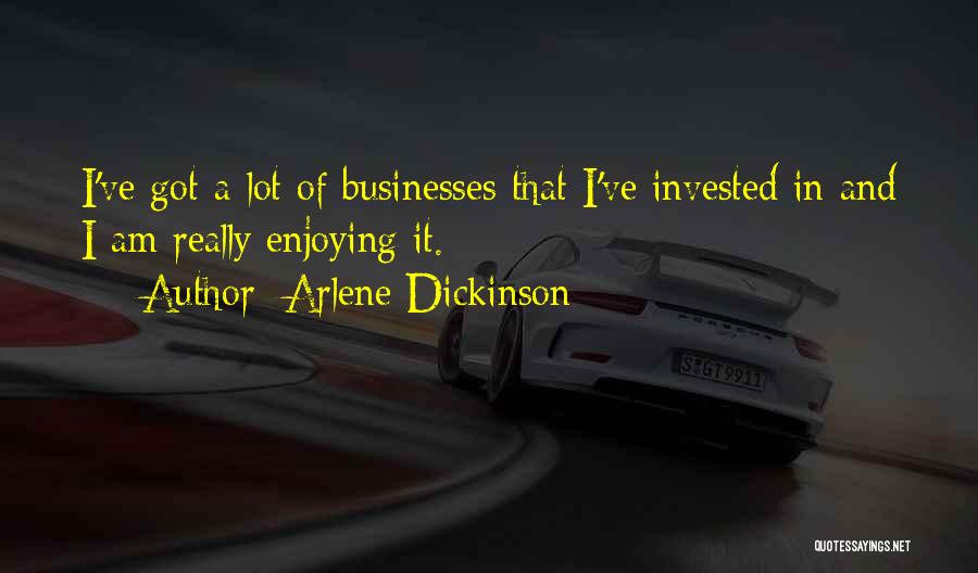Arlene Dickinson Quotes: I've Got A Lot Of Businesses That I've Invested In And I Am Really Enjoying It.