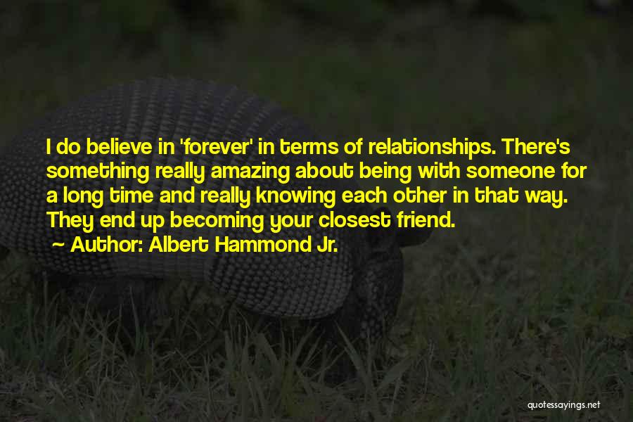 Albert Hammond Jr. Quotes: I Do Believe In 'forever' In Terms Of Relationships. There's Something Really Amazing About Being With Someone For A Long