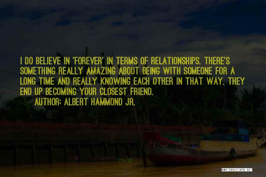 Albert Hammond Jr. Quotes: I Do Believe In 'forever' In Terms Of Relationships. There's Something Really Amazing About Being With Someone For A Long