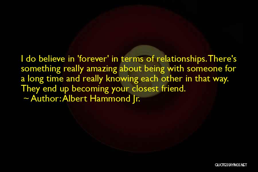 Albert Hammond Jr. Quotes: I Do Believe In 'forever' In Terms Of Relationships. There's Something Really Amazing About Being With Someone For A Long