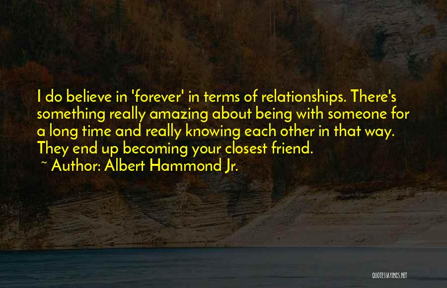 Albert Hammond Jr. Quotes: I Do Believe In 'forever' In Terms Of Relationships. There's Something Really Amazing About Being With Someone For A Long