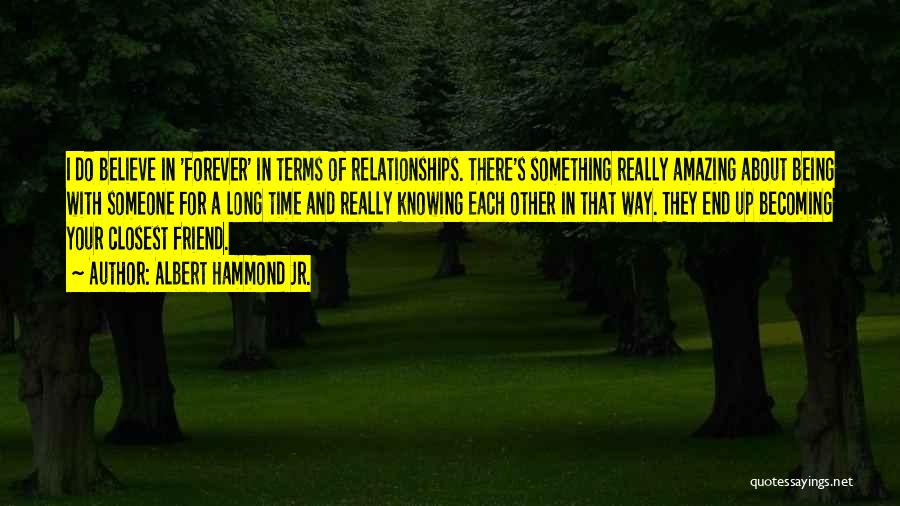 Albert Hammond Jr. Quotes: I Do Believe In 'forever' In Terms Of Relationships. There's Something Really Amazing About Being With Someone For A Long