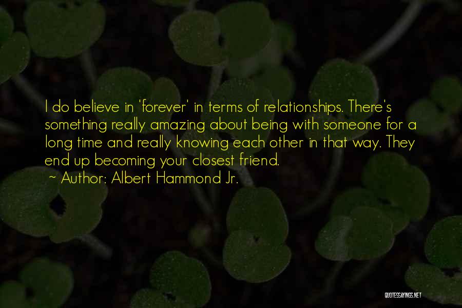 Albert Hammond Jr. Quotes: I Do Believe In 'forever' In Terms Of Relationships. There's Something Really Amazing About Being With Someone For A Long