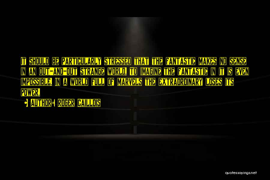 Roger Caillois Quotes: It Should Be Particularly Stressed That The Fantastic Makes No Sense In An Out-and-out Strange World. To Imagine The Fantastic