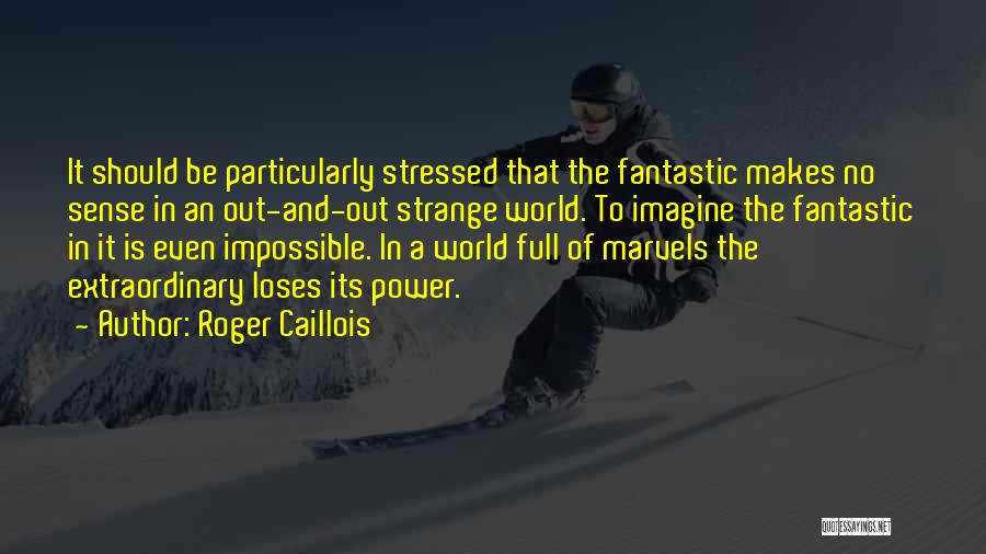 Roger Caillois Quotes: It Should Be Particularly Stressed That The Fantastic Makes No Sense In An Out-and-out Strange World. To Imagine The Fantastic