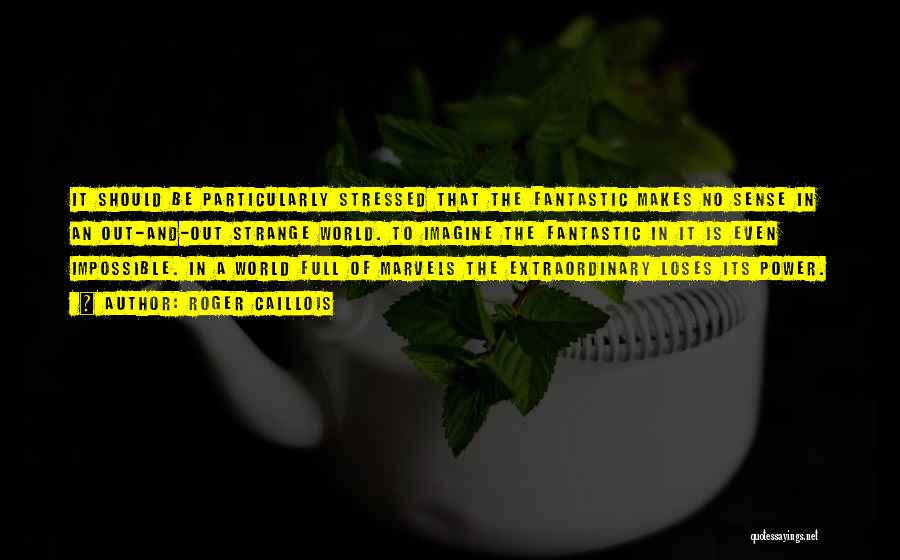 Roger Caillois Quotes: It Should Be Particularly Stressed That The Fantastic Makes No Sense In An Out-and-out Strange World. To Imagine The Fantastic