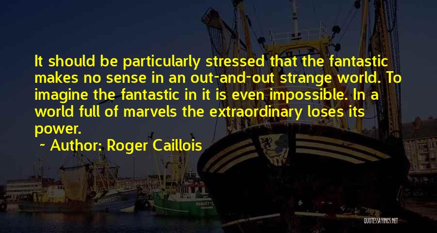 Roger Caillois Quotes: It Should Be Particularly Stressed That The Fantastic Makes No Sense In An Out-and-out Strange World. To Imagine The Fantastic