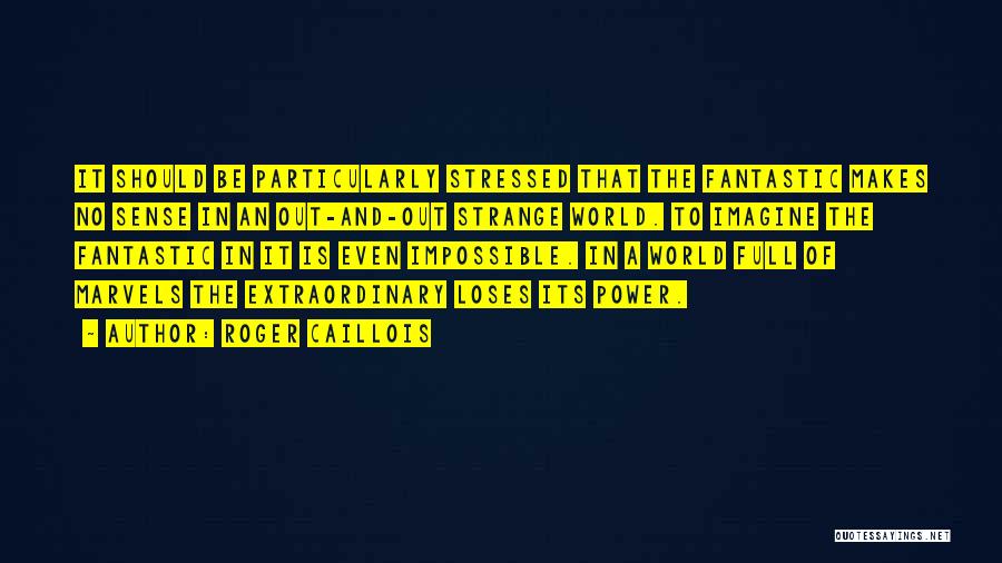 Roger Caillois Quotes: It Should Be Particularly Stressed That The Fantastic Makes No Sense In An Out-and-out Strange World. To Imagine The Fantastic