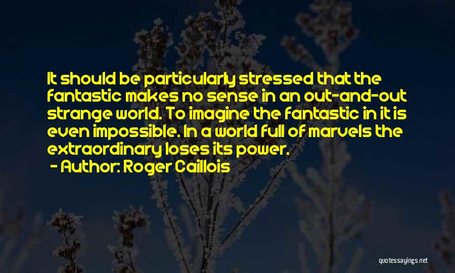 Roger Caillois Quotes: It Should Be Particularly Stressed That The Fantastic Makes No Sense In An Out-and-out Strange World. To Imagine The Fantastic