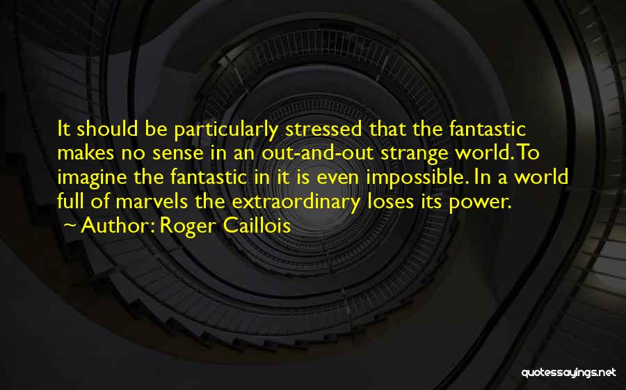 Roger Caillois Quotes: It Should Be Particularly Stressed That The Fantastic Makes No Sense In An Out-and-out Strange World. To Imagine The Fantastic