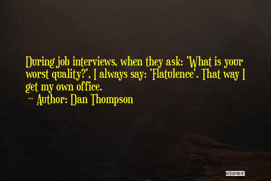 Dan Thompson Quotes: During Job Interviews, When They Ask: 'what Is Your Worst Quality?', I Always Say: 'flatulence'. That Way I Get My